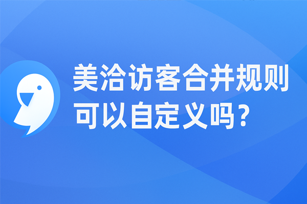 美洽访客合并规则可以自定义吗？