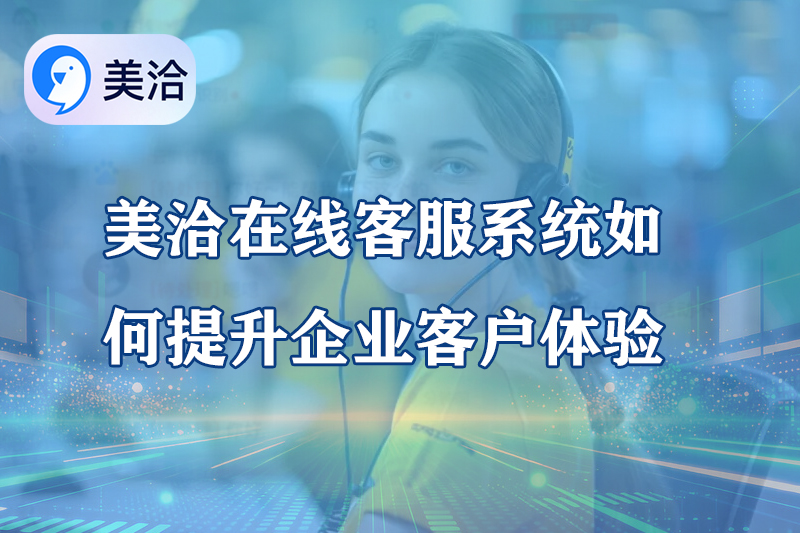美洽在线客服系统如何提升企业客户体验?